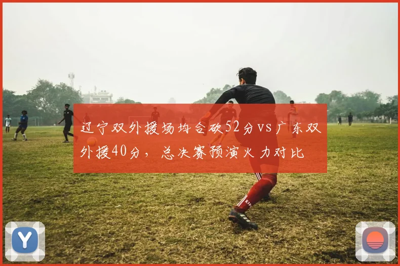 辽宁双外援场均合砍52分vs广东双外援40分，总决赛预演火力对比
