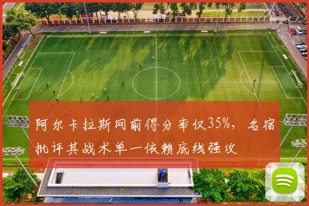 阿尔卡拉斯网前得分率仅35%，名宿批评其战术单一依赖底线强攻