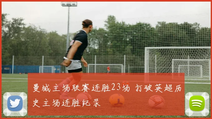 曼城主场联赛连胜23场 打破英超历史主场连胜纪录
