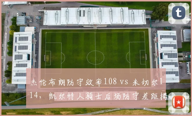 杰伦布朗防守效率108 vs 米切尔114,凯尔特人骑士后场防守差距揭秘